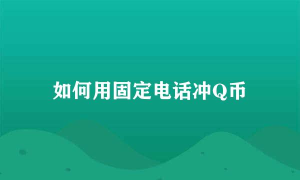 如何用固定电话冲Q币