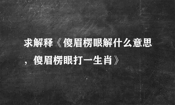 求解释《傻眉楞眼解什么意思，傻眉楞眼打一生肖》