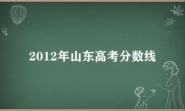 2012年山东高考分数线