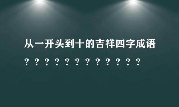 从一开头到十的吉祥四字成语？？？？？？？？？？？？