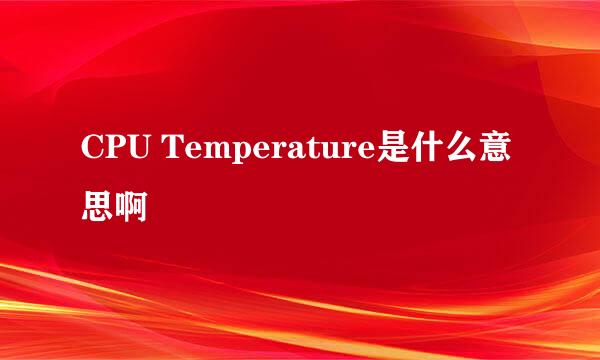 CPU Temperature是什么意思啊