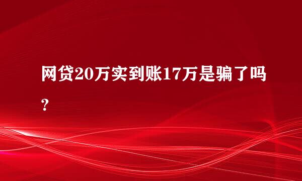 网贷20万实到账17万是骗了吗？