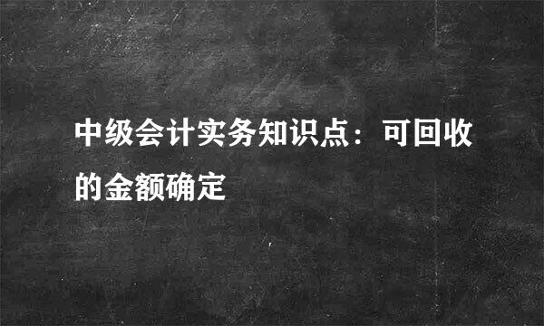 中级会计实务知识点：可回收的金额确定