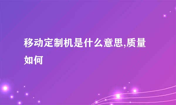 移动定制机是什么意思,质量如何