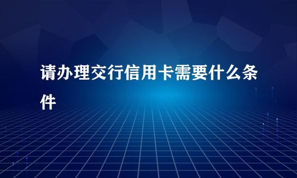 请办理交行信用卡需要什么条件