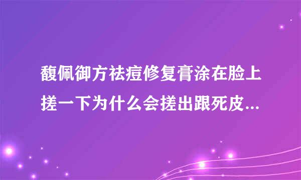 馥佩御方祛痘修复膏涂在脸上搓一下为什么会搓出跟死皮一样的东西了来