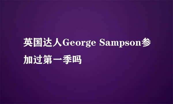 英国达人George Sampson参加过第一季吗