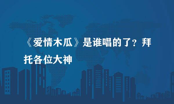 《爱情木瓜》是谁唱的了？拜托各位大神