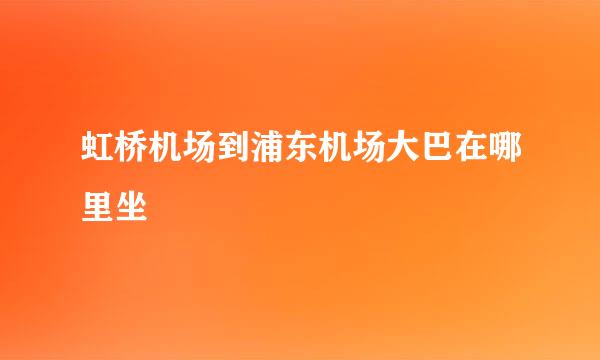 虹桥机场到浦东机场大巴在哪里坐