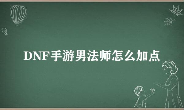 DNF手游男法师怎么加点