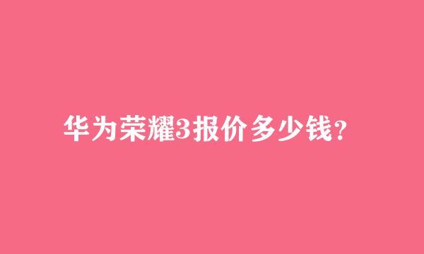 华为荣耀3报价多少钱？