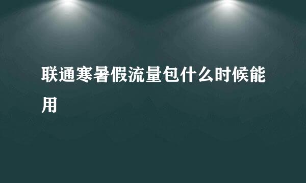 联通寒暑假流量包什么时候能用