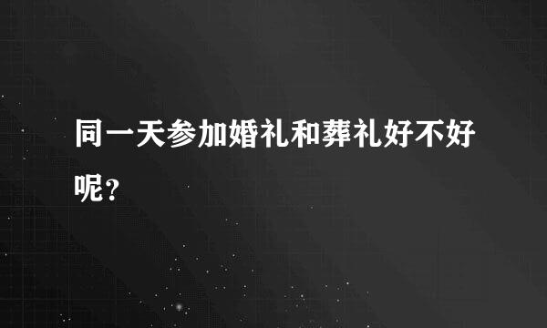 同一天参加婚礼和葬礼好不好呢？