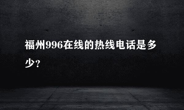 福州996在线的热线电话是多少？