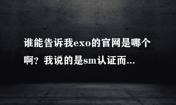 谁能告诉我exo的官网是哪个啊？我说的是sm认证而且kris他们平时也在写留言的那个网站。