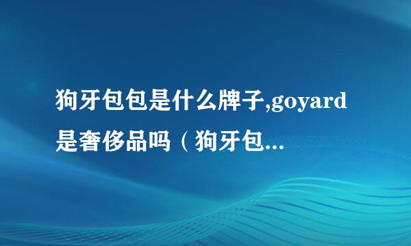 狗牙包包是什么牌子,goyard是奢侈品吗（狗牙包包正品多少钱）