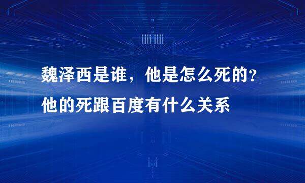 魏泽西是谁，他是怎么死的？他的死跟百度有什么关系