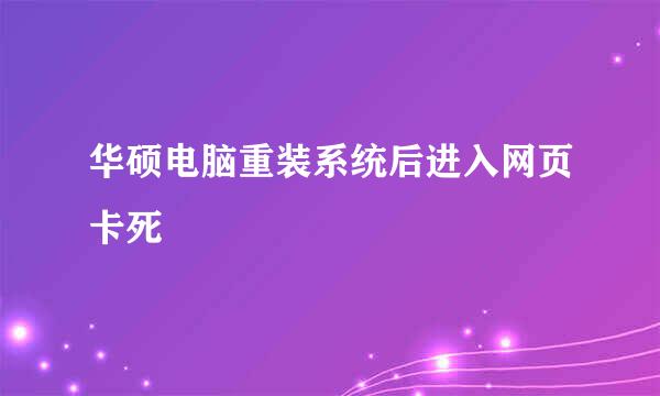 华硕电脑重装系统后进入网页卡死