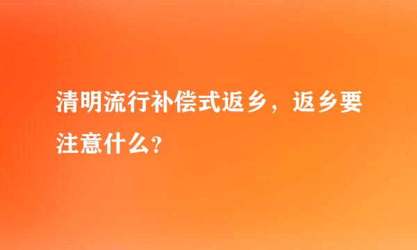 清明流行补偿式返乡，返乡要注意什么？