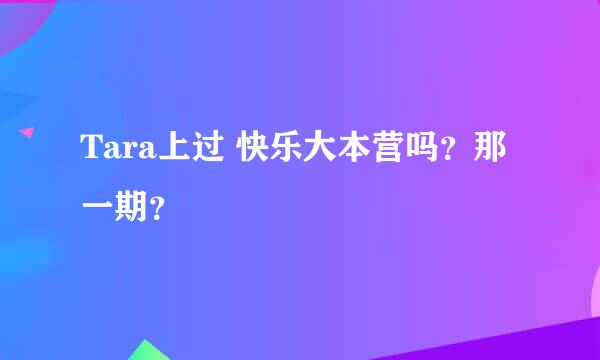 Tara上过 快乐大本营吗？那一期？