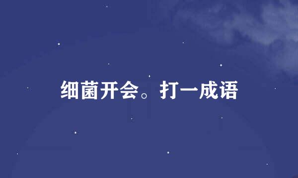 细菌开会。打一成语