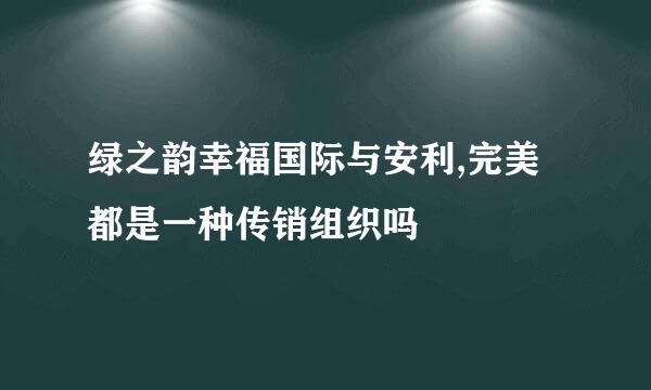 绿之韵幸福国际与安利,完美都是一种传销组织吗