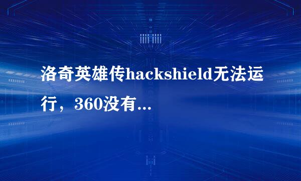 洛奇英雄传hackshield无法运行，360没有防火墙也没开了