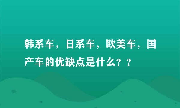 韩系车，日系车，欧美车，国产车的优缺点是什么？？