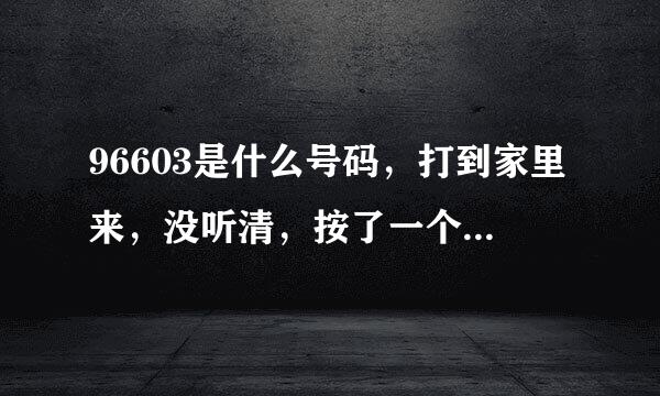 96603是什么号码，打到家里来，没听清，按了一个重听键1，不会被扣钱吧？😆😱