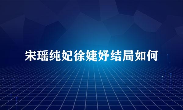 宋瑶纯妃徐婕妤结局如何