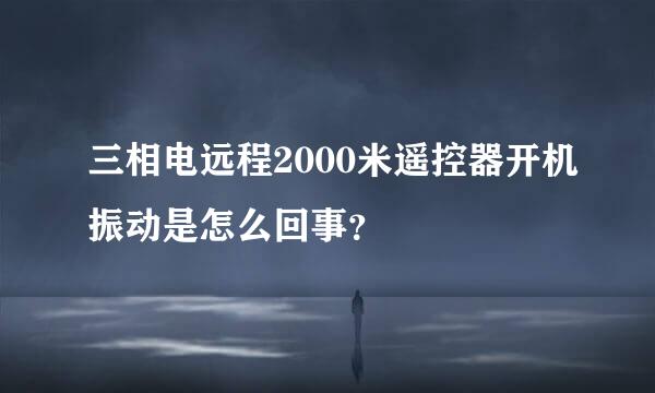 三相电远程2000米遥控器开机振动是怎么回事？