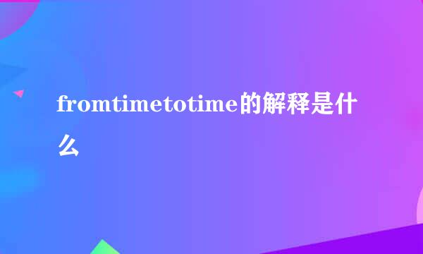 fromtimetotime的解释是什么