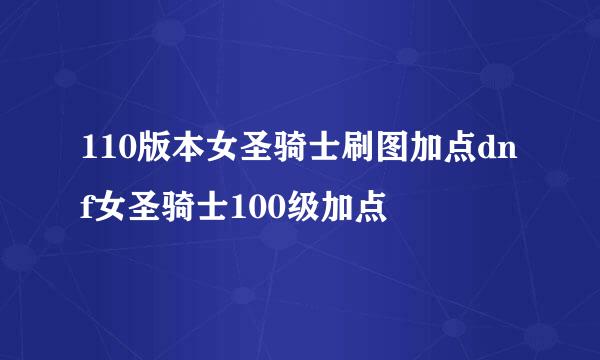 110版本女圣骑士刷图加点dnf女圣骑士100级加点