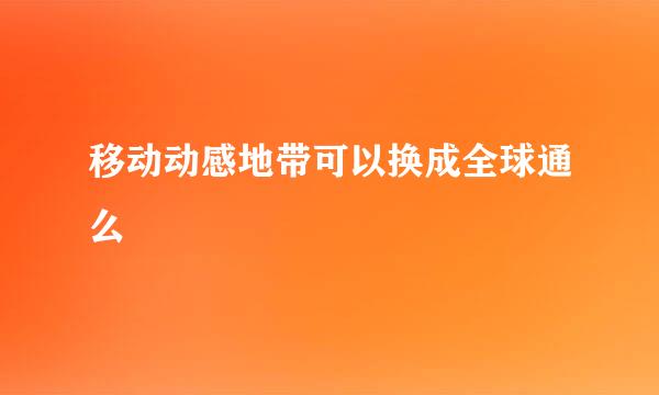 移动动感地带可以换成全球通么