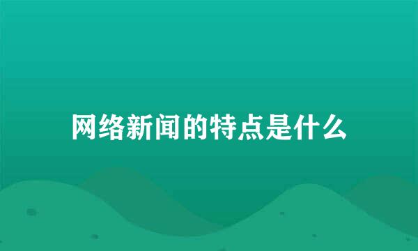 网络新闻的特点是什么