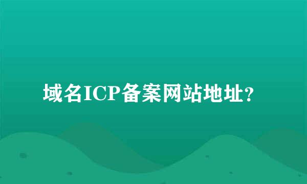 域名ICP备案网站地址？