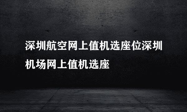 深圳航空网上值机选座位深圳机场网上值机选座