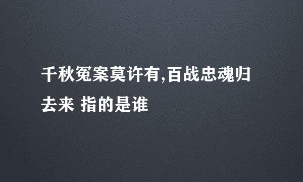 千秋冤案莫许有,百战忠魂归去来 指的是谁