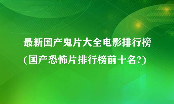 最新国产鬼片大全电影排行榜(国产恐怖片排行榜前十名?)