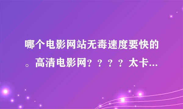 哪个电影网站无毒速度要快的。高清电影网？？？？太卡的不要哦。而且是最新电影大片