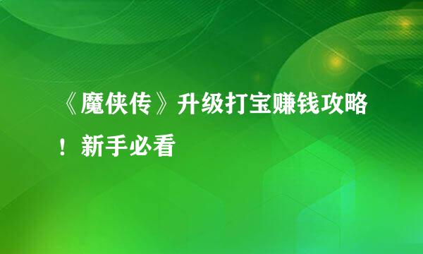 《魔侠传》升级打宝赚钱攻略！新手必看