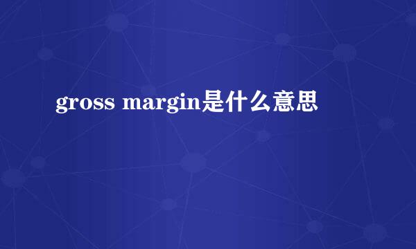 gross margin是什么意思