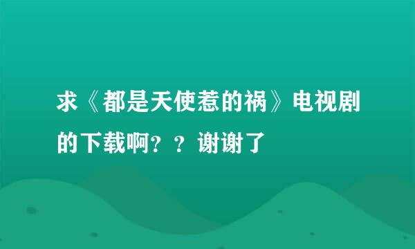 求《都是天使惹的祸》电视剧的下载啊？？谢谢了