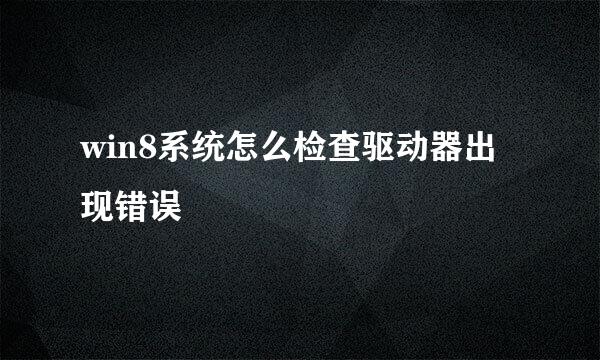 win8系统怎么检查驱动器出现错误