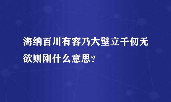 海纳百川有容乃大壁立千仞无欲则刚什么意思？