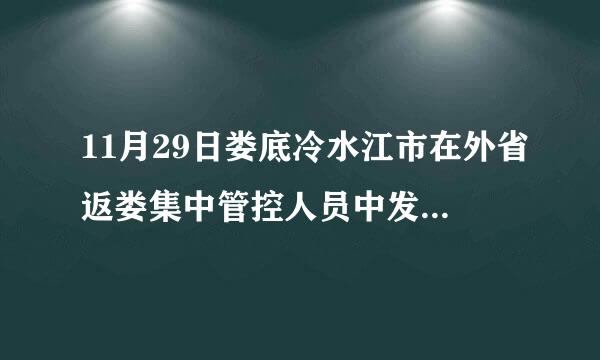 11月29日娄底冷水江市在外省返娄集中管控人员中发现1例新冠肺炎确诊病例(轻型)