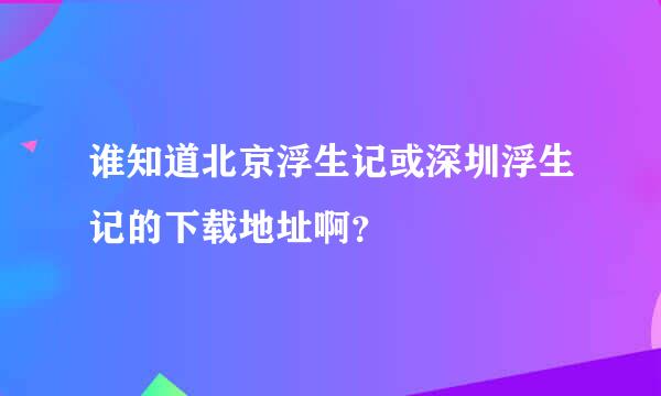 谁知道北京浮生记或深圳浮生记的下载地址啊？