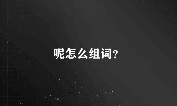 呢怎么组词？