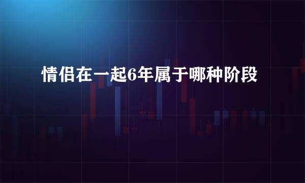 情侣在一起6年属于哪种阶段