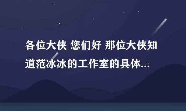 各位大侠 您们好 那位大侠知道范冰冰的工作室的具体地址 范冰冰工作室是开在北京市 还是开在上海市